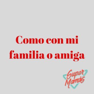 como con mi familia o amiga